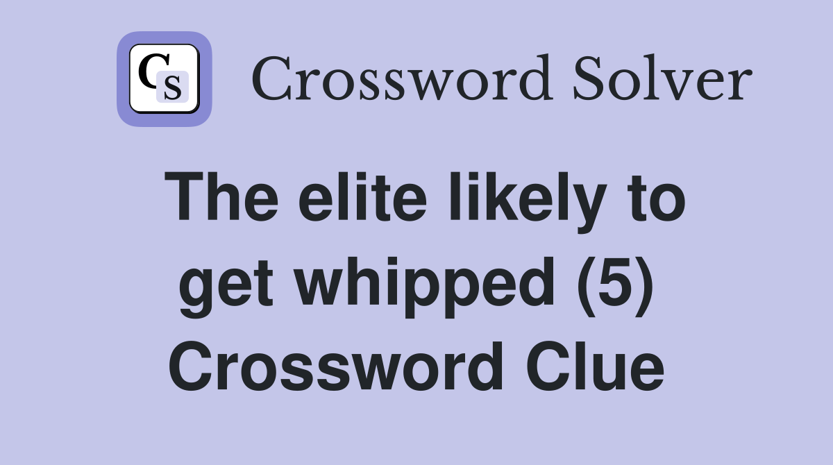 The elite likely to get whipped (5) Crossword Clue