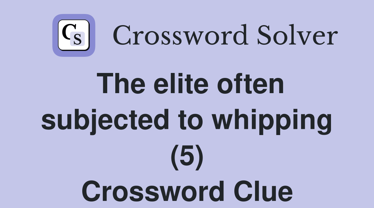 The elite often subjected to whipping (5) Crossword Clue