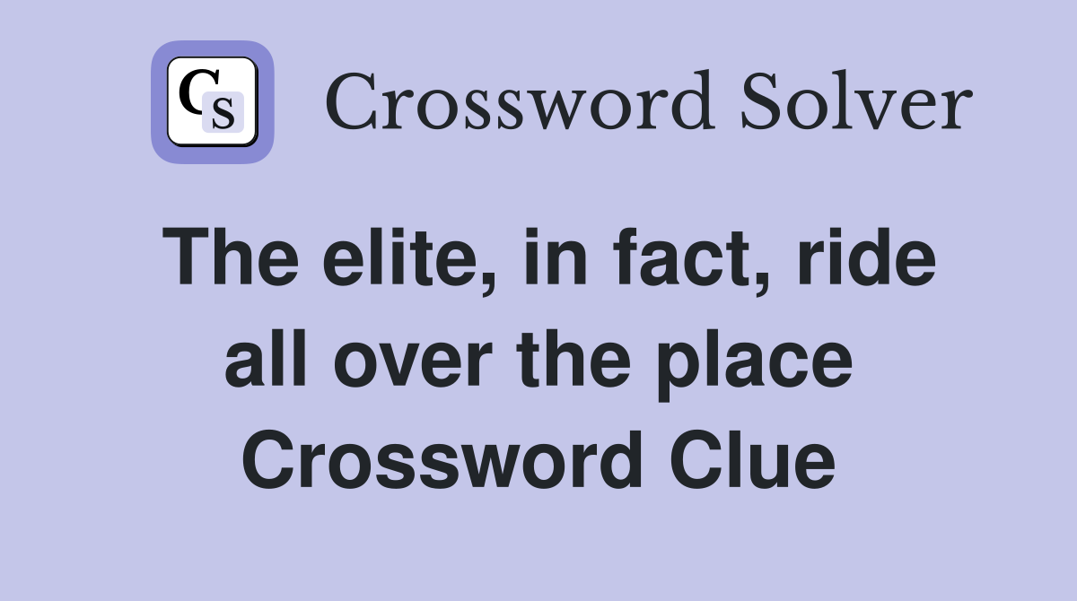 The elite, in fact, ride all over the place Crossword Clue