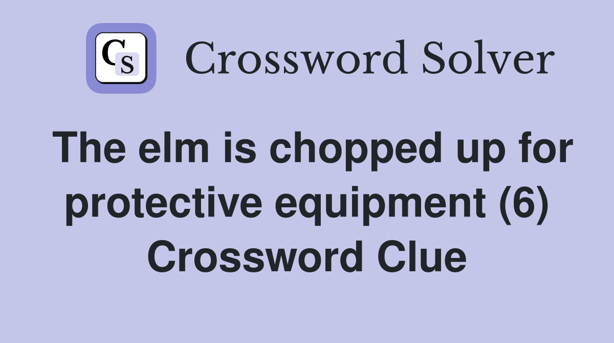The elm is chopped up for protective equipment (6) Crossword Clue