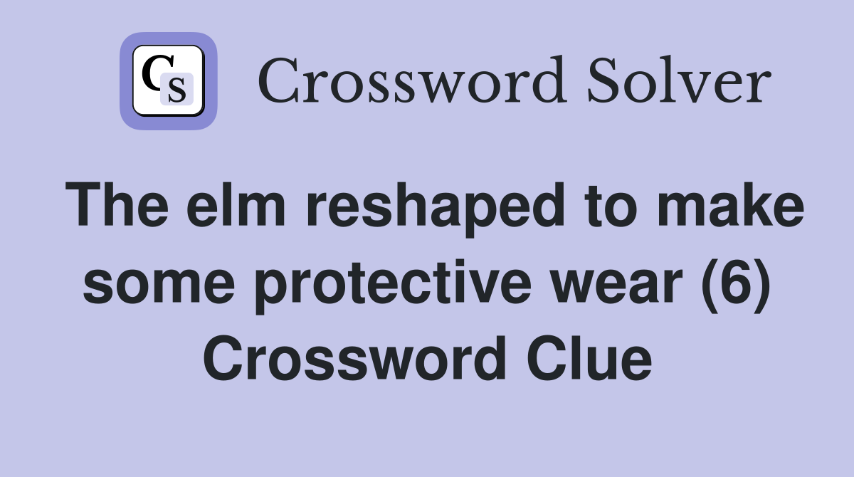 The elm reshaped to make some protective wear (6) Crossword Clue
