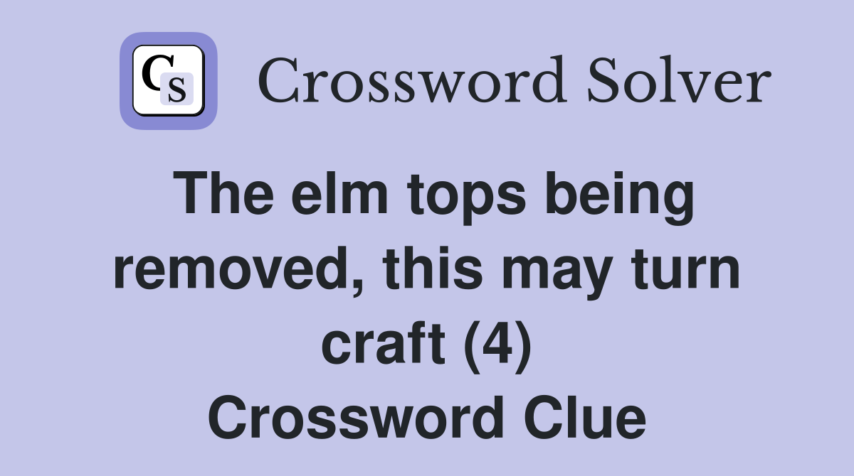 The elm tops being removed, this may turn craft (4) Crossword Clue