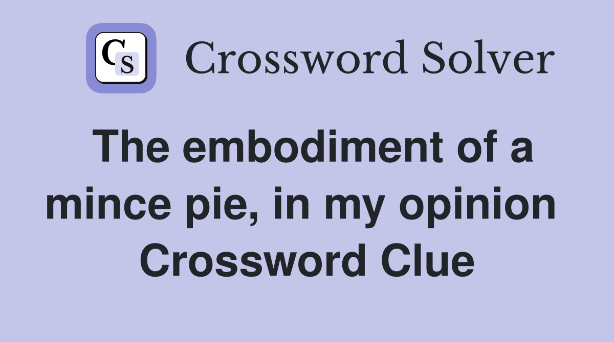 The embodiment of a mince pie, in my opinion  Crossword Clue