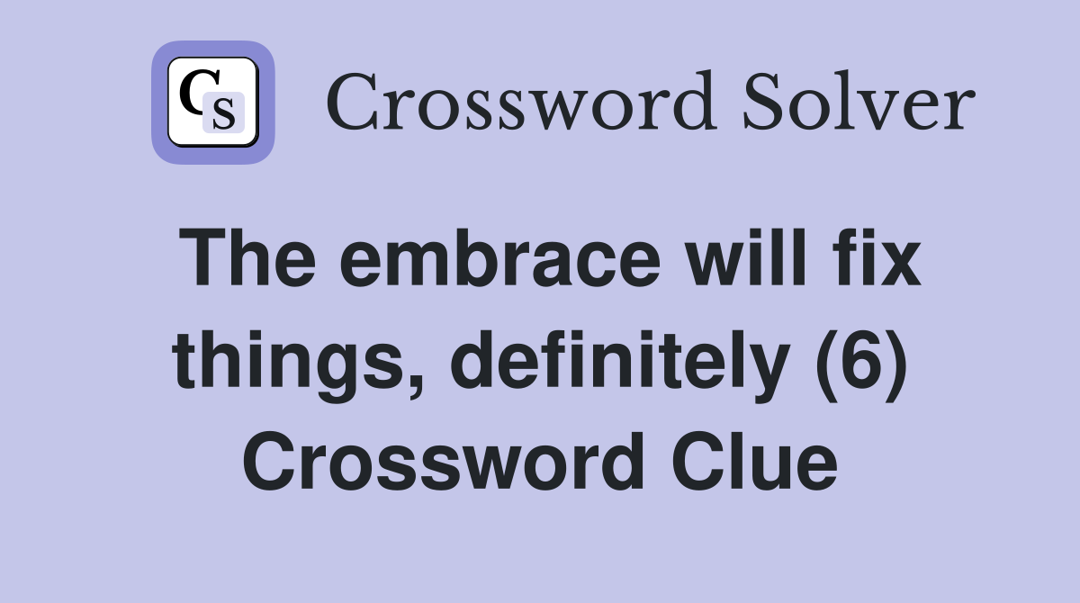 The embrace will fix things, definitely (6) Crossword Clue