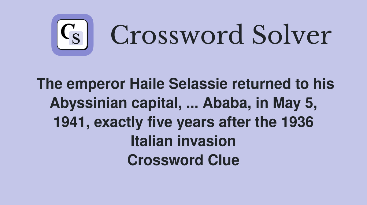 The emperor Haile Selassie returned to his Abyssinian capital, ... Ababa, in May 5, 1941, exactly five years after the 1936 Italian invasion Crossword Clue