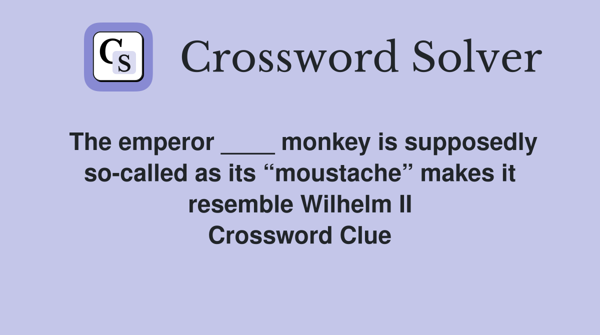 The emperor ____ monkey is supposedly so-called as its “moustache” makes it resemble Wilhelm II Crossword Clue