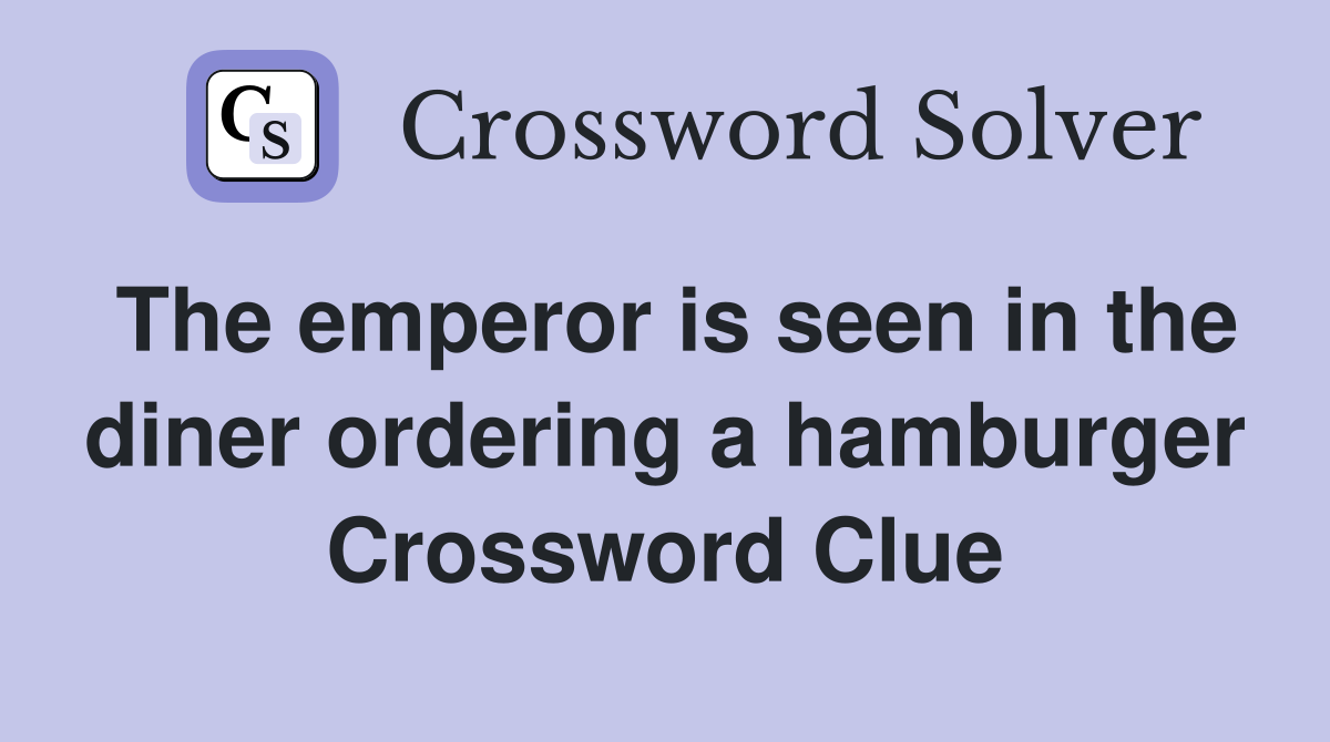 The emperor is seen in the diner ordering a hamburger Crossword Clue