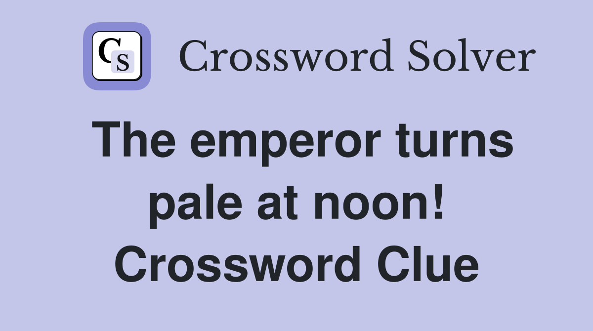 The emperor turns pale at noon! Crossword Clue