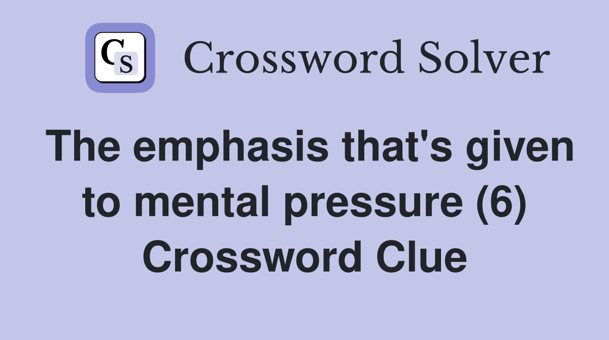 The emphasis that's given to mental pressure (6) Crossword Clue