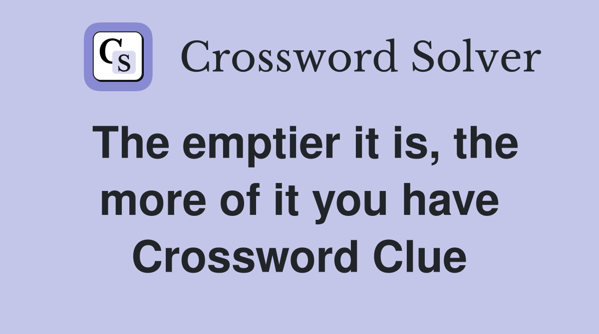 The emptier it is, the more of it you have Crossword Clue