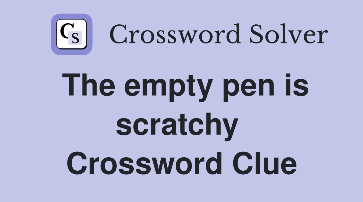 The empty pen is scratchy  Crossword Clue