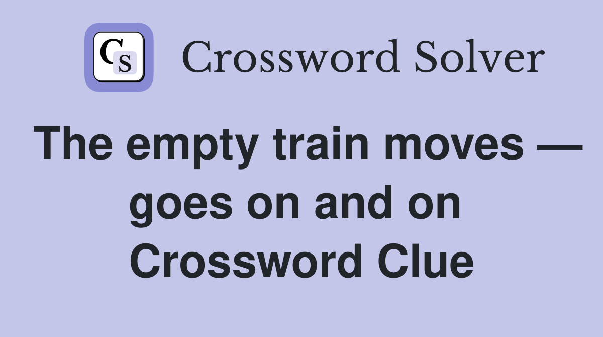 The empty train moves — goes on and on  Crossword Clue