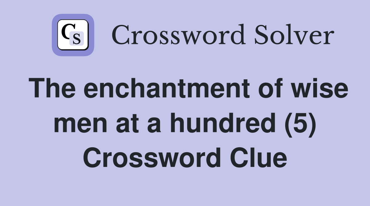 The enchantment of wise men at a hundred (5) Crossword Clue