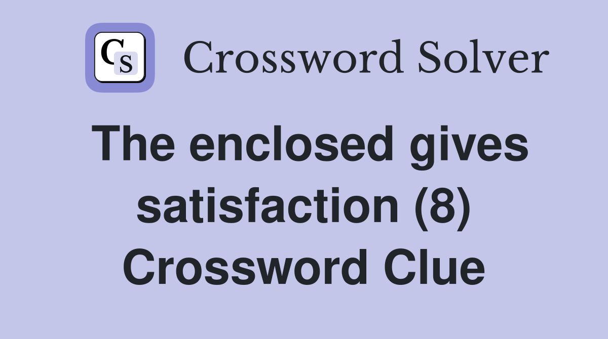 The enclosed gives satisfaction (8) Crossword Clue