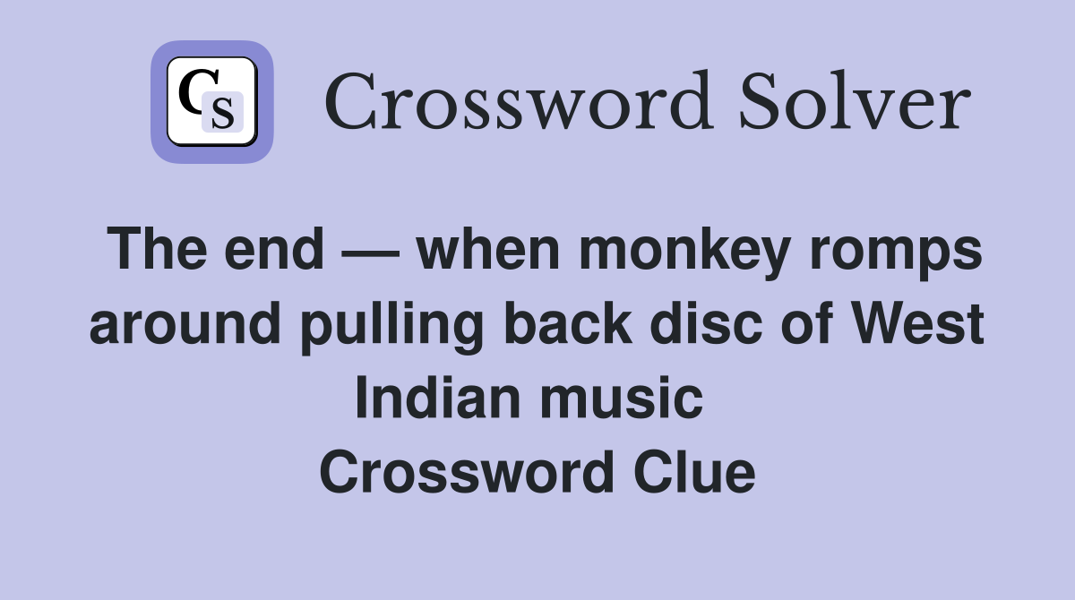 The end — when monkey romps around pulling back disc of West Indian music  Crossword Clue