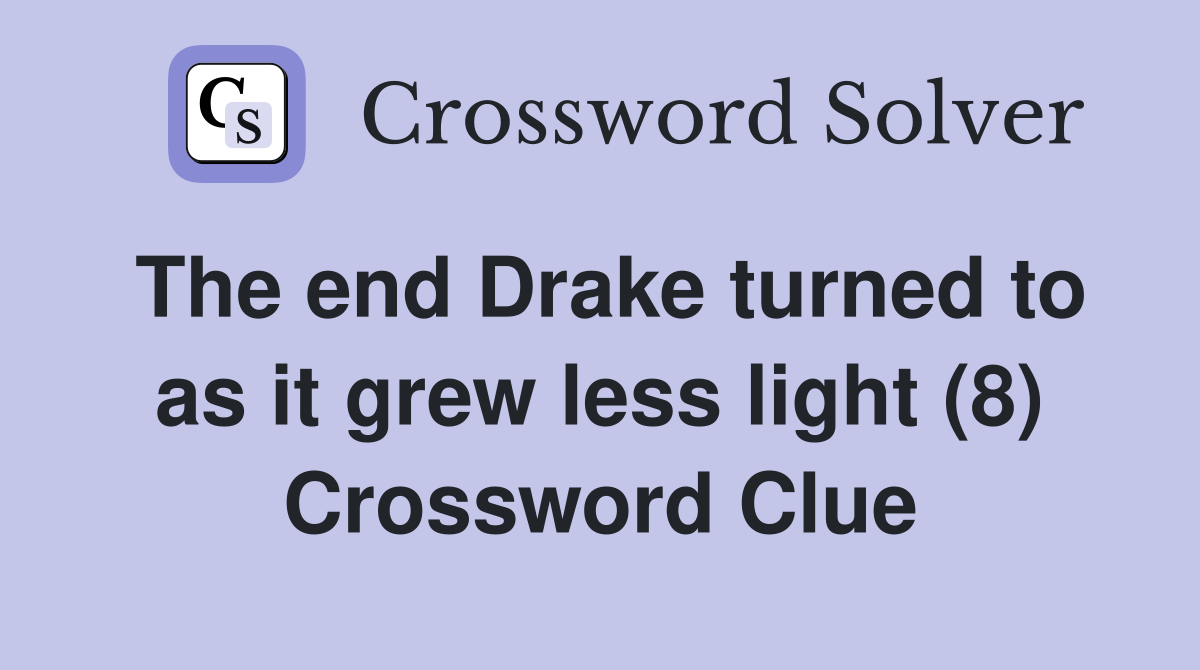 The end Drake turned to as it grew less light (8) Crossword Clue