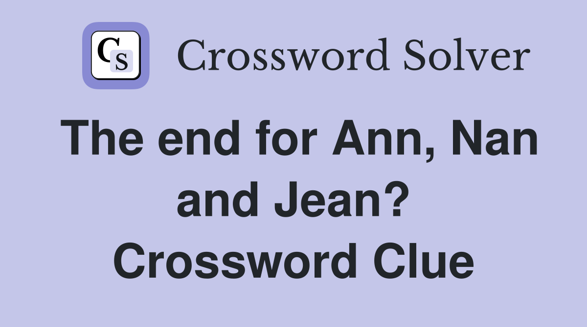 The end for Ann, Nan and Jean? Crossword Clue