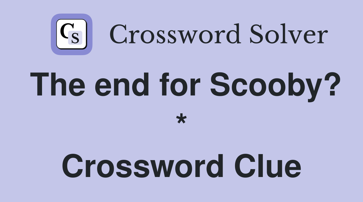The end for Scooby? * Crossword Clue