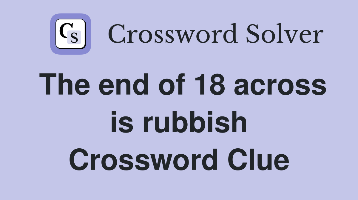 The end of 18 across is rubbish Crossword Clue