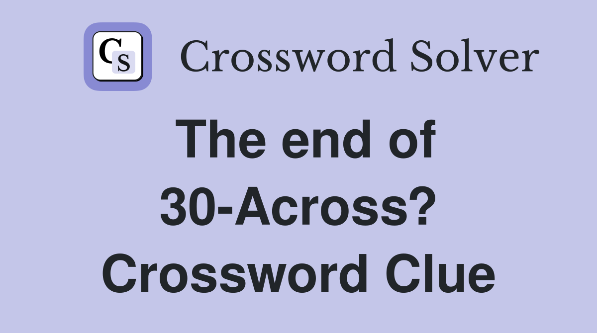 The end of 30-Across? Crossword Clue