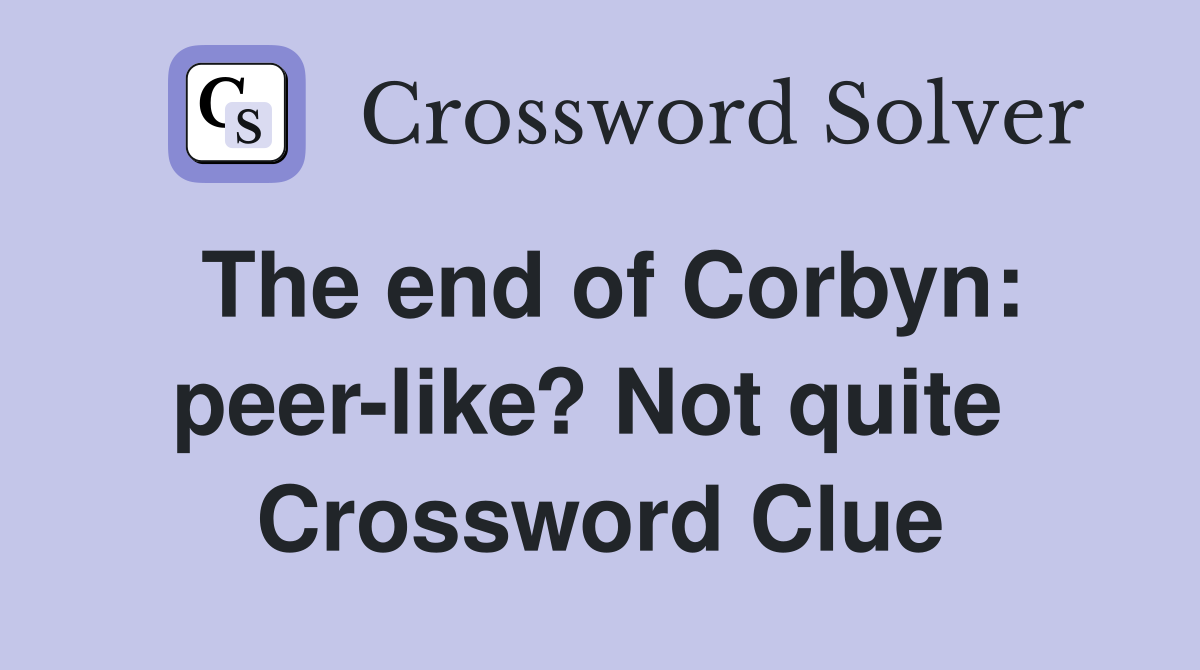 The end of Corbyn: peer-like? Not quite  Crossword Clue