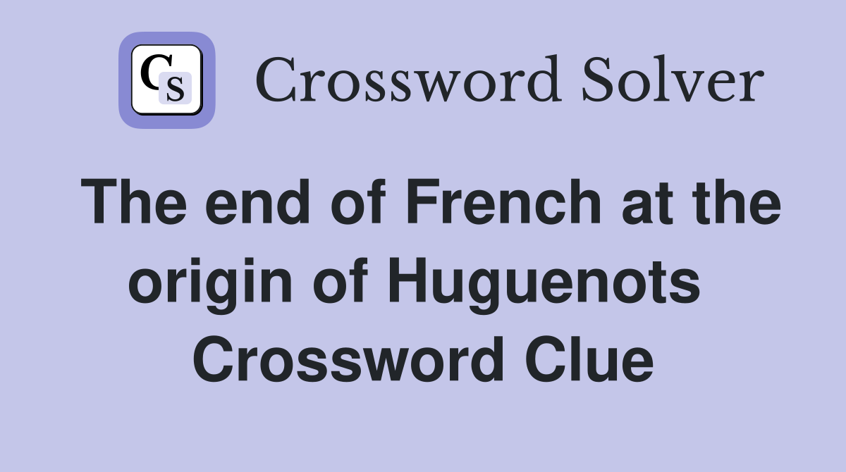 The end of French at the origin of Huguenots  Crossword Clue