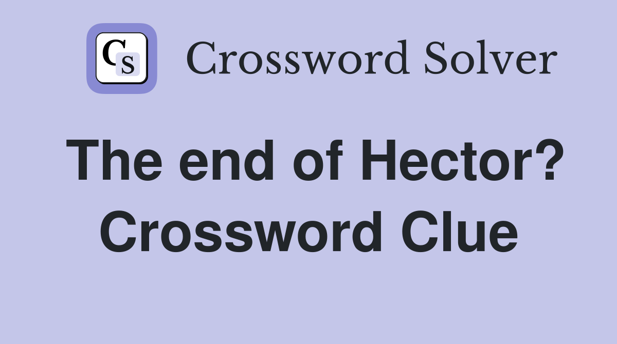 The end of Hector? Crossword Clue