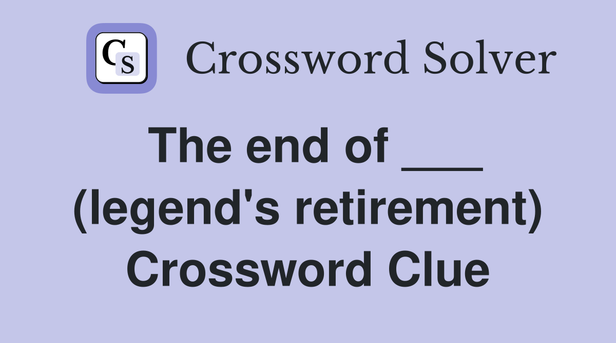 The end of ___ (legend's retirement) Crossword Clue