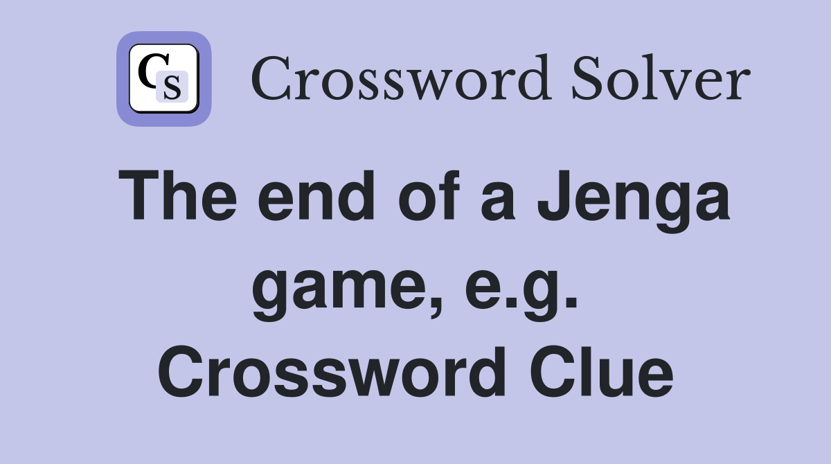The end of a Jenga game, e.g. Crossword Clue