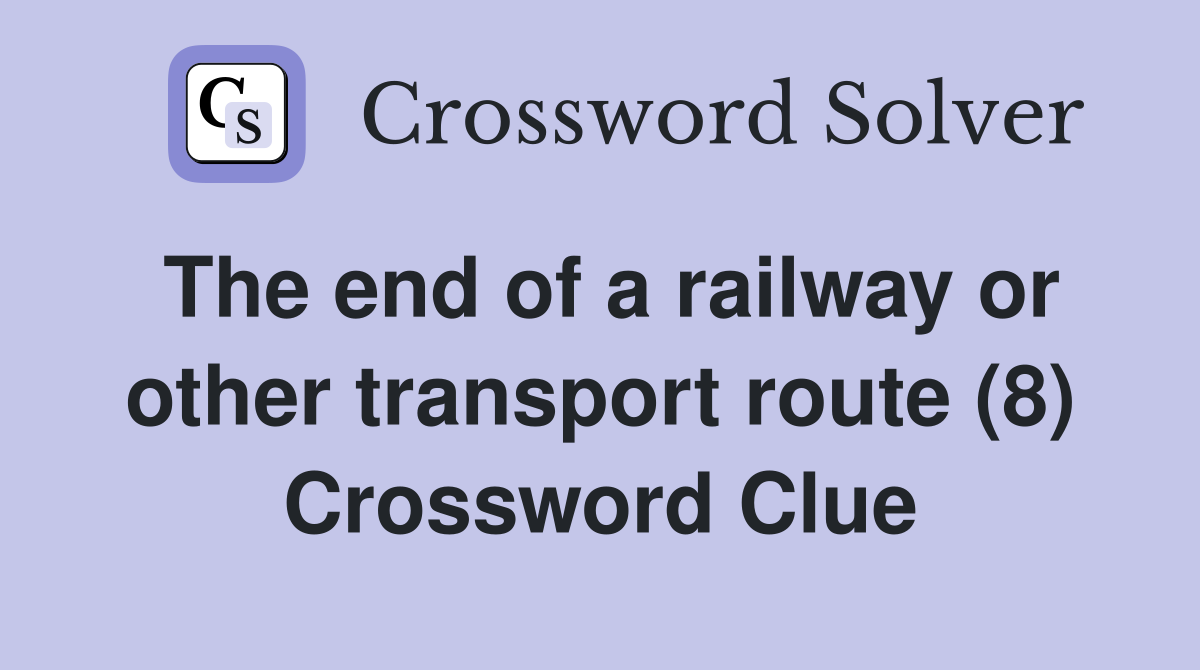 The end of a railway or other transport route (8) Crossword Clue