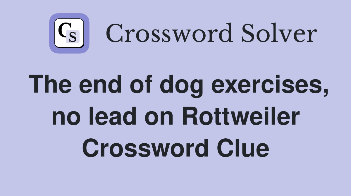 The end of dog exercises, no lead on Rottweiler Crossword Clue