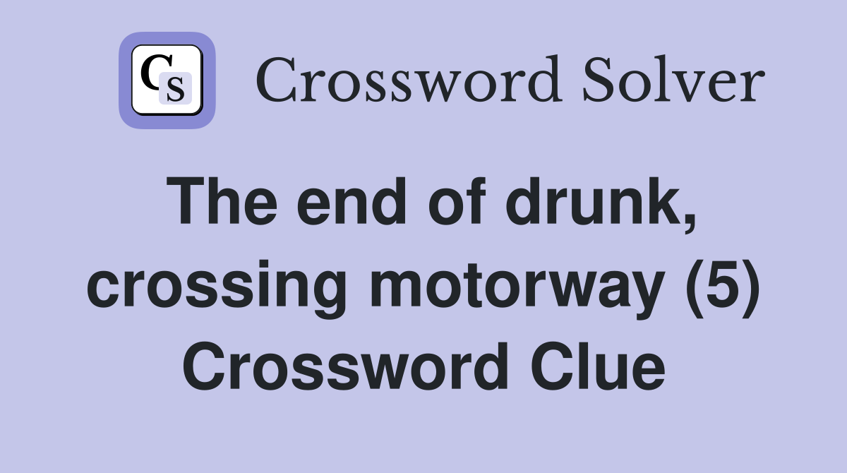 The end of drunk, crossing motorway (5) Crossword Clue