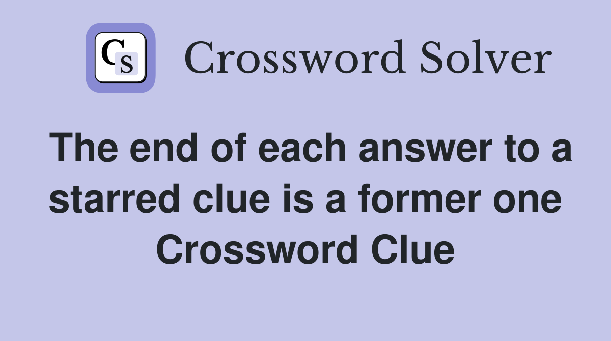 The end of each answer to a starred clue is a former one Crossword Clue