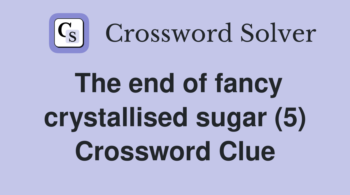 The end of fancy crystallised sugar (5) Crossword Clue