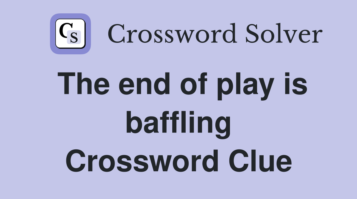 The end of play is baffling Crossword Clue