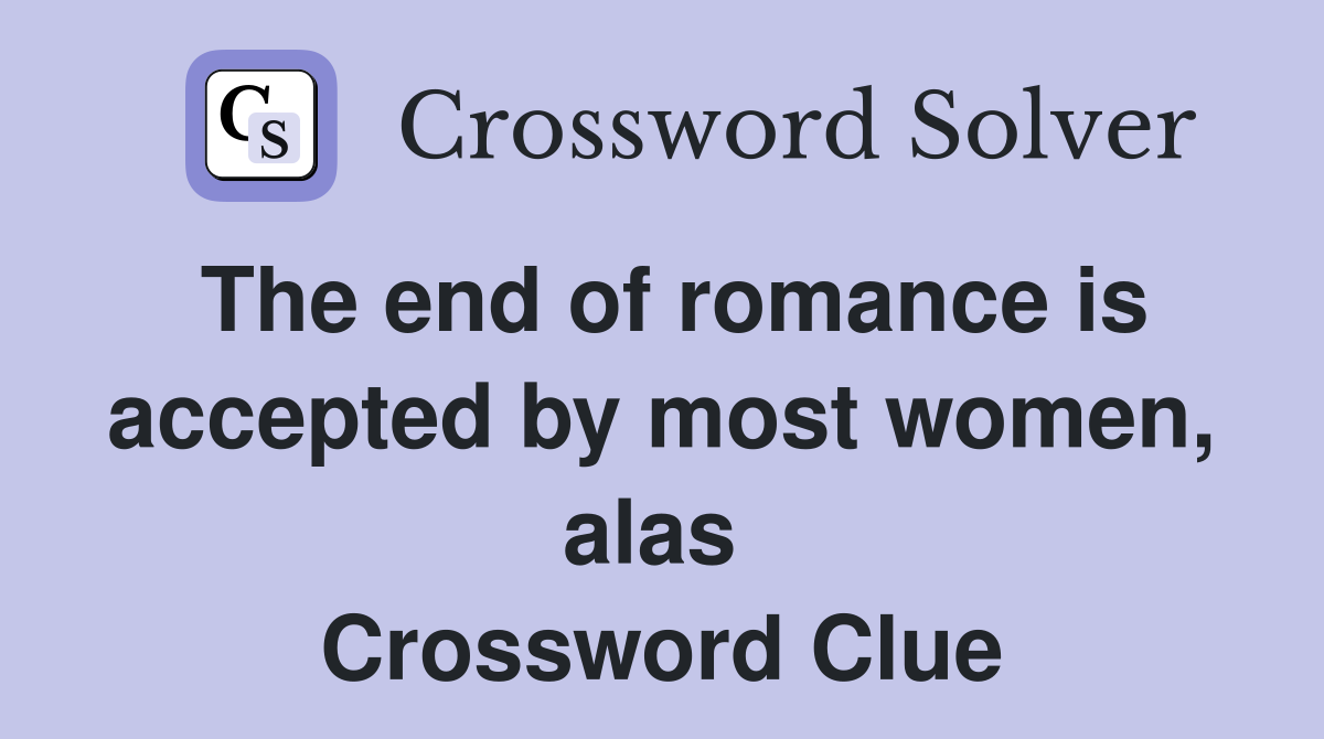 The end of romance is accepted by most women, alas  Crossword Clue