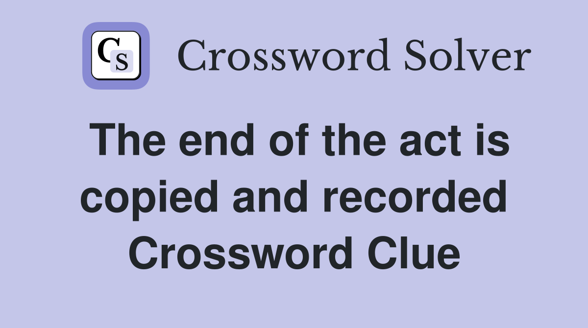 The end of the act is copied and recorded Crossword Clue