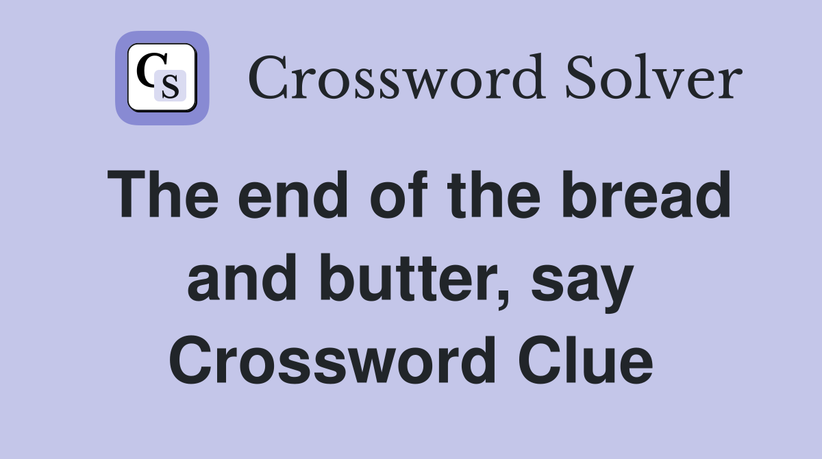 The end of the bread and butter, say Crossword Clue