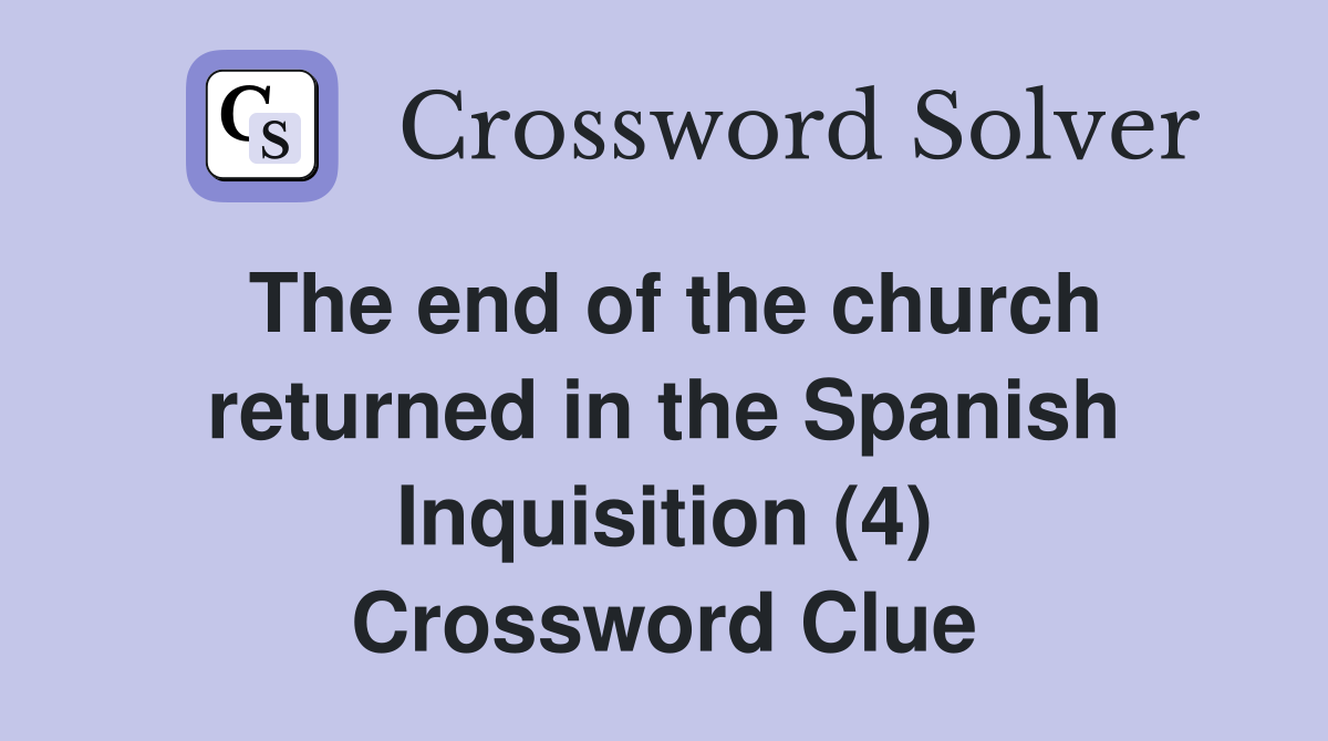 The end of the church returned in the Spanish Inquisition (4) Crossword Clue