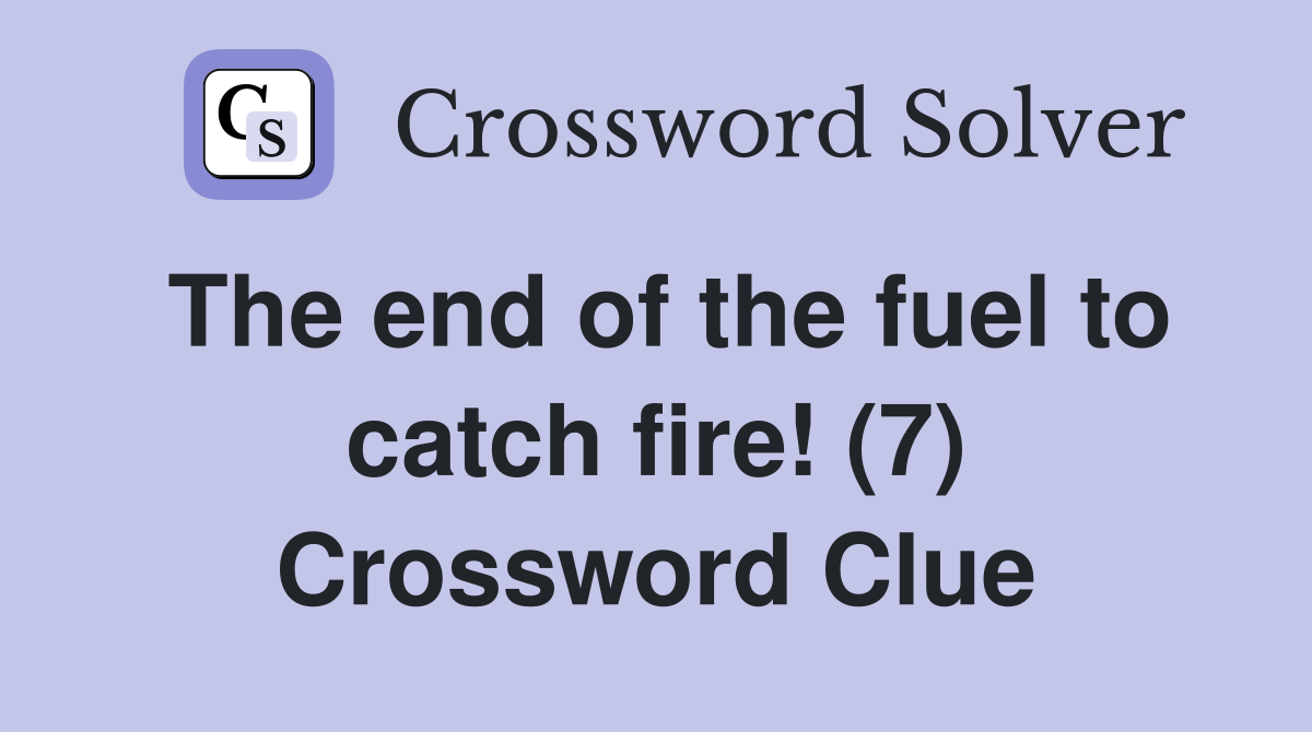 The end of the fuel to catch fire! (7) Crossword Clue