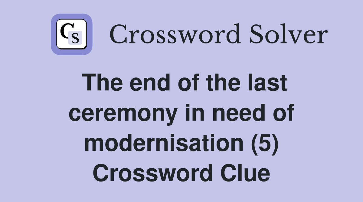 The end of the last ceremony in need of modernisation (5) Crossword Clue