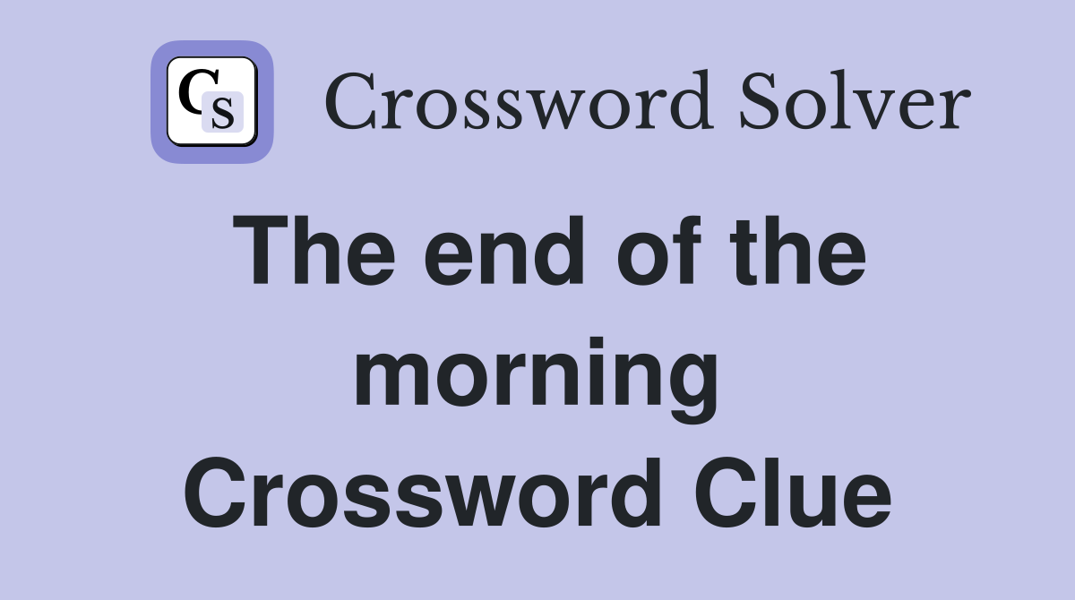 The end of the morning Crossword Clue