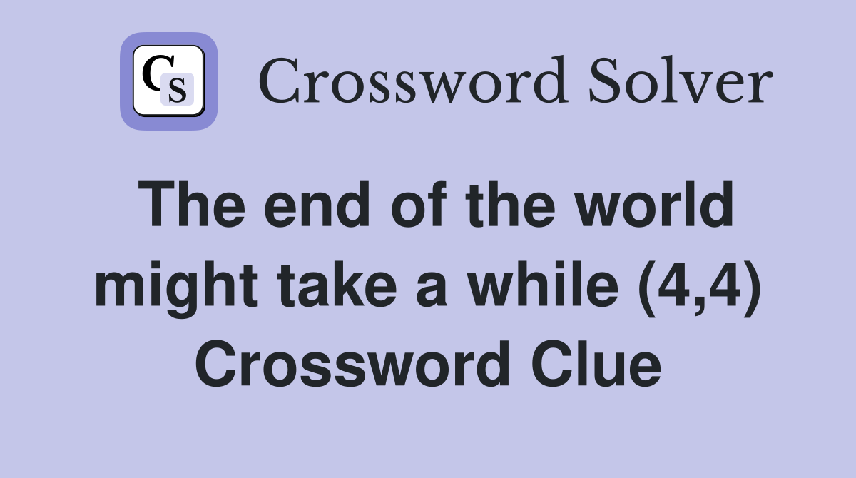 The end of the world might take a while (4,4) Crossword Clue