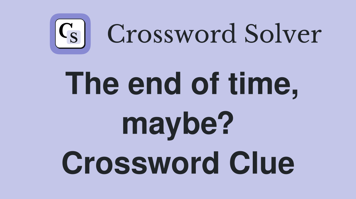 The end of time, maybe? Crossword Clue