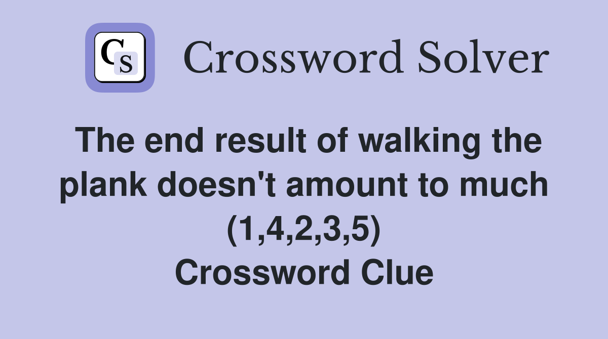 The end result of walking the plank doesn't amount to much (1,4,2,3,5) Crossword Clue