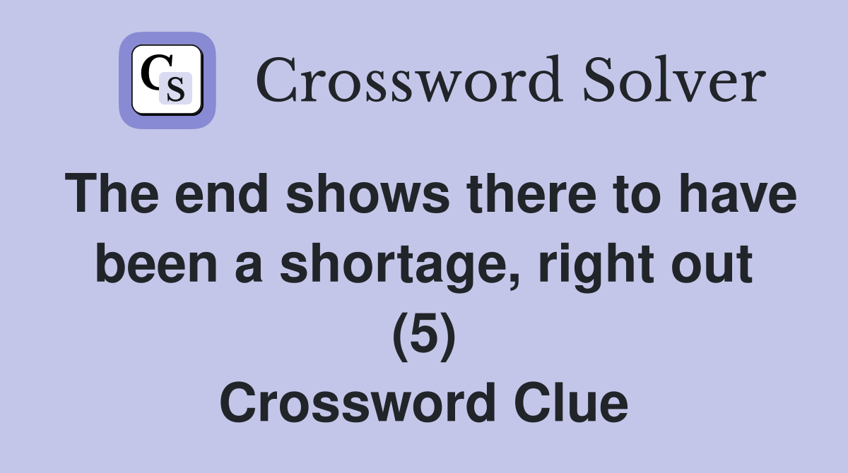 The end shows there to have been a shortage, right out (5) Crossword Clue