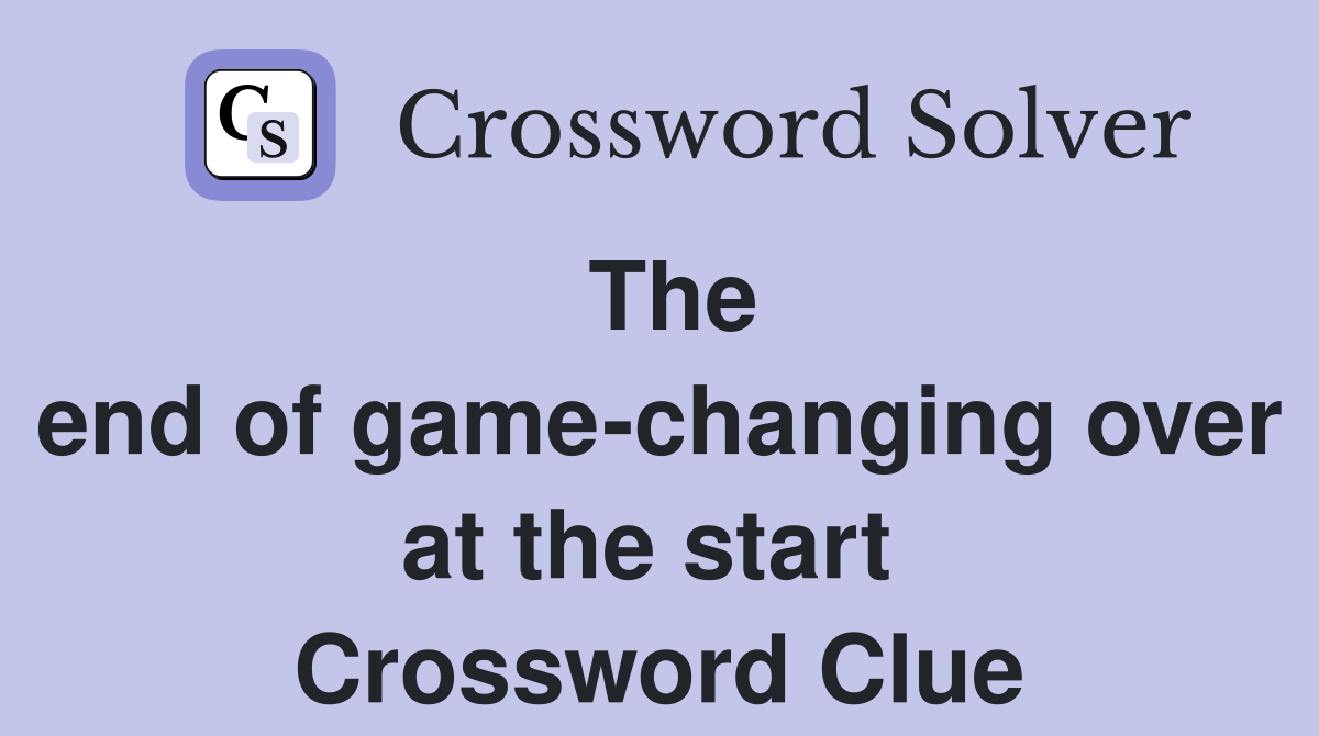 The end of game-changing over at the start  Crossword Clue