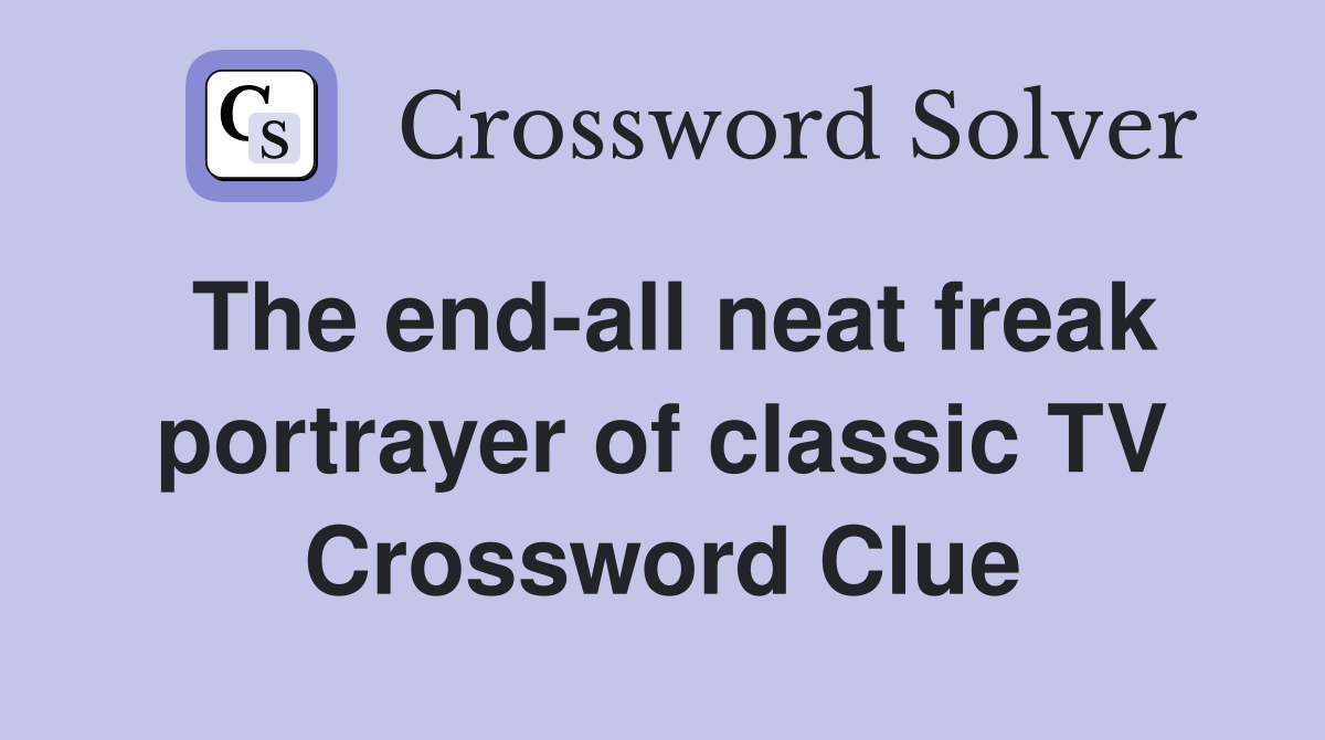 The end-all neat freak portrayer of classic TV Crossword Clue
