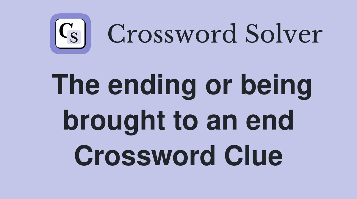 The ending or being brought to an end Crossword Clue