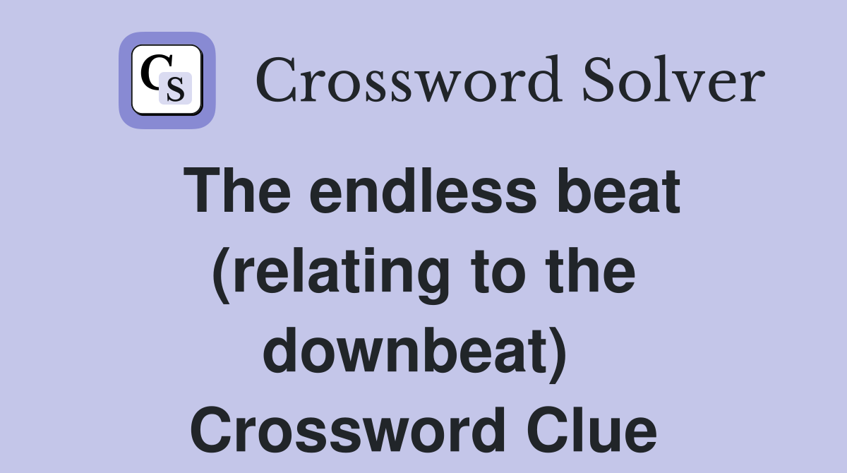 The endless beat (relating to the downbeat)  Crossword Clue